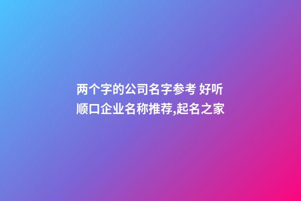 两个字的公司名字参考 好听顺口企业名称推荐,起名之家-第1张-公司起名-玄机派